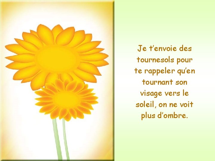 Je t’envoie des tournesols pour te rappeler qu’en tournant son visage vers le soleil,