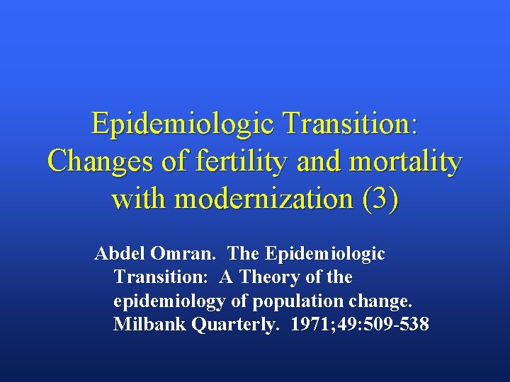 Epidemiologic Transition: Changes of fertility and mortality with modernization (3) Abdel Omran. The Epidemiologic