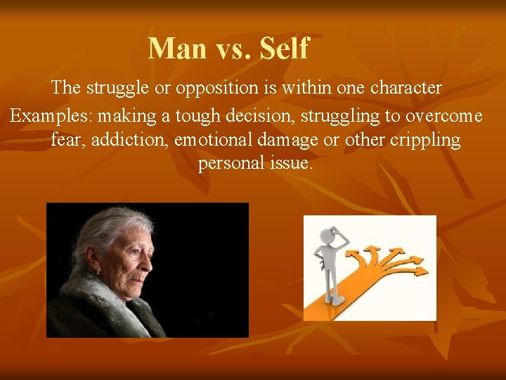 Man vs. Self The struggle or opposition is within one character Examples: making a