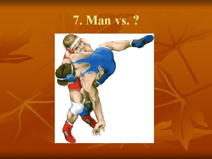 7. Man vs. ? 