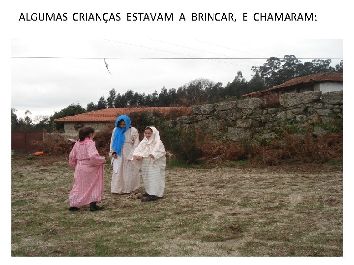 ALGUMAS CRIANÇAS ESTAVAM A BRINCAR, E CHAMARAM: 