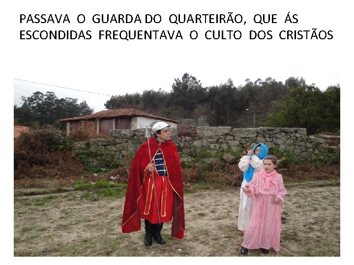 PASSAVA O GUARDA DO QUARTEIRÃO, QUE ÁS ESCONDIDAS FREQUENTAVA O CULTO DOS CRISTÃOS 