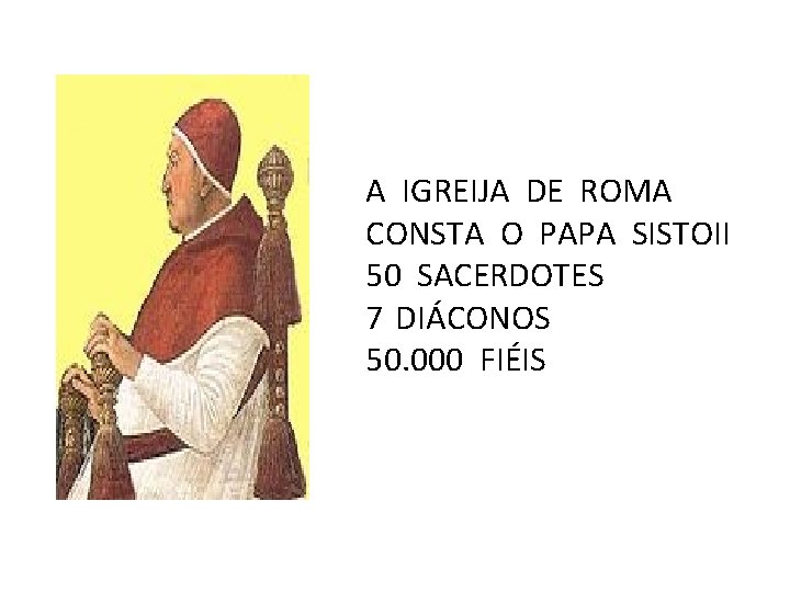 A IGREIJA DE ROMA CONSTA O PAPA SISTOII 50 SACERDOTES 7 DIÁCONOS 50. 000