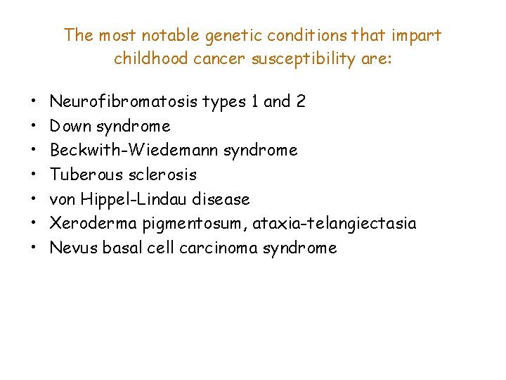The most notable genetic conditions that impart childhood cancer susceptibility are: • • Neurofibromatosis