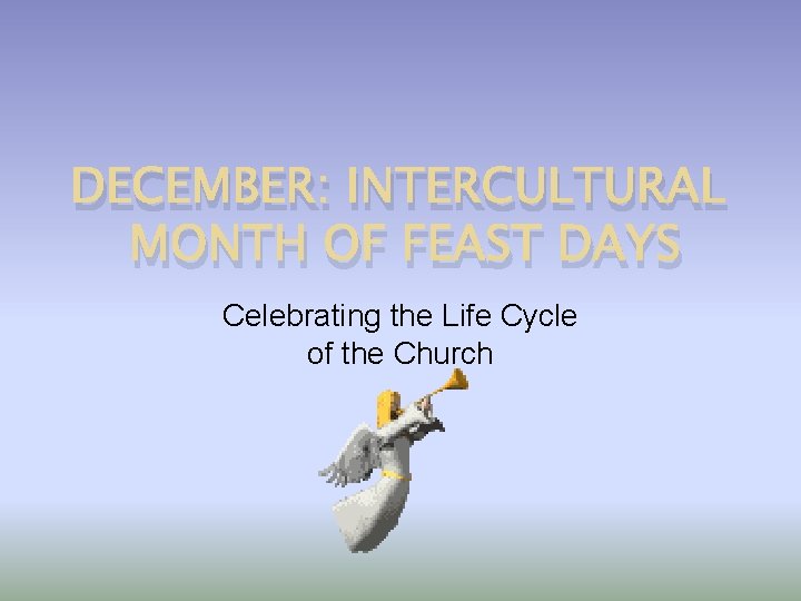 DECEMBER: INTERCULTURAL MONTH OF FEAST DAYS Celebrating the Life Cycle of the Church 