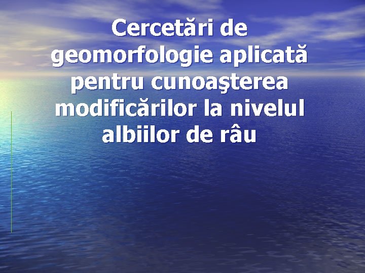 Cercetări de geomorfologie aplicată pentru cunoaşterea modificărilor la nivelul albiilor de râu 