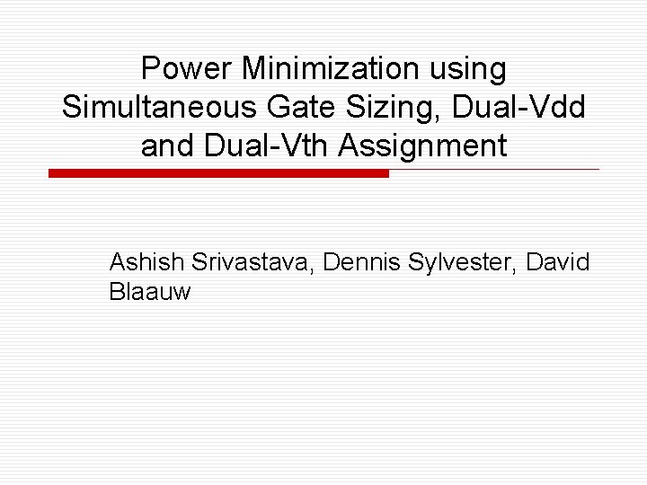 Power Minimization using Simultaneous Gate Sizing, Dual-Vdd and Dual-Vth Assignment Ashish Srivastava, Dennis Sylvester,