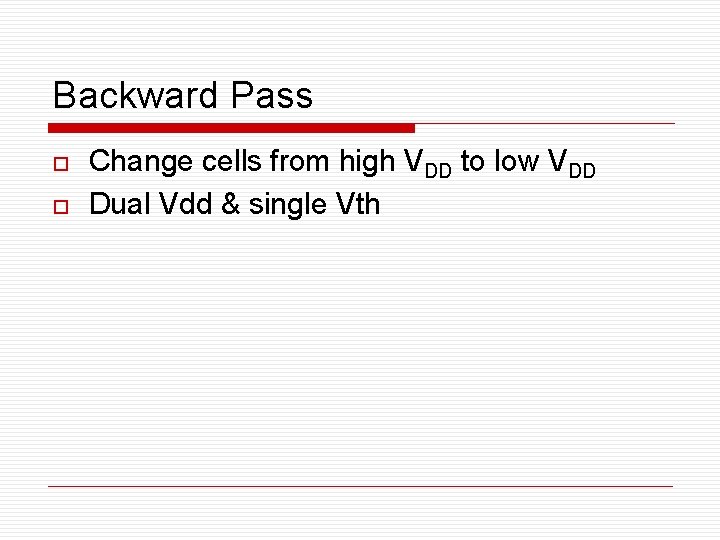 Backward Pass o o Change cells from high VDD to low VDD Dual Vdd