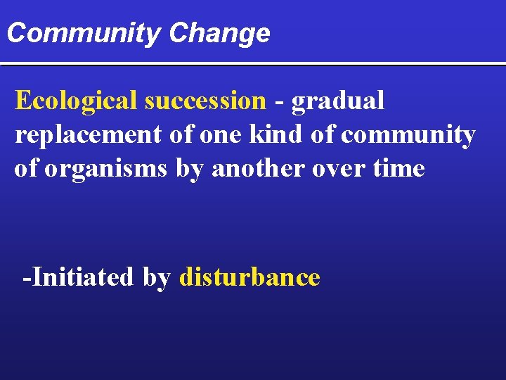 Community Change Ecological succession - gradual replacement of one kind of community of organisms