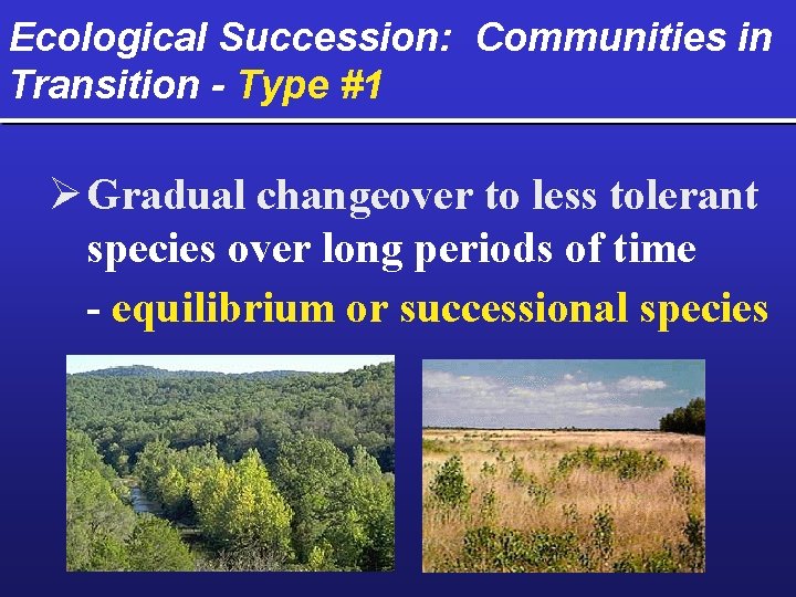 Ecological Succession: Communities in Transition - Type #1 Ø Gradual changeover to less tolerant