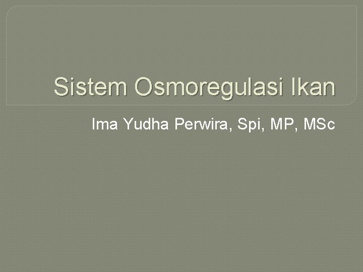 Sistem Osmoregulasi Ikan Ima Yudha Perwira, Spi, MP, MSc Sistem Osmoregulasi Ikan Ima Yudha Perwira, Spi, MP, MSc
