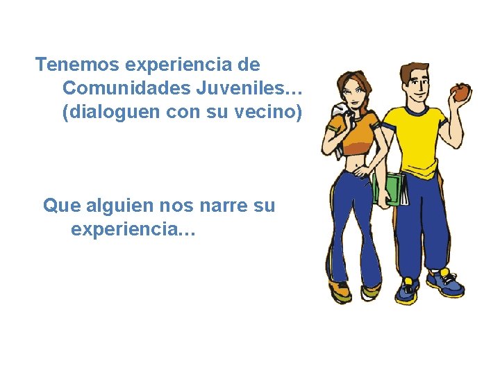 Tenemos experiencia de Comunidades Juveniles… (dialoguen con su vecino) Que alguien nos narre su