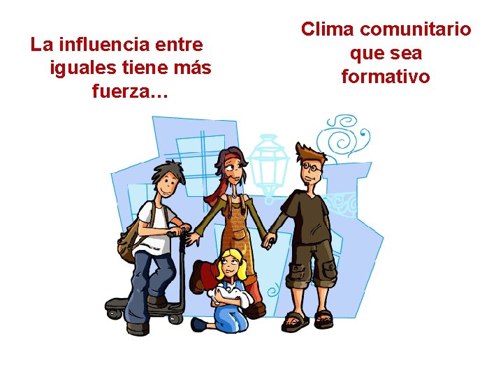 La influencia entre iguales tiene más fuerza… Clima comunitario que sea formativo 