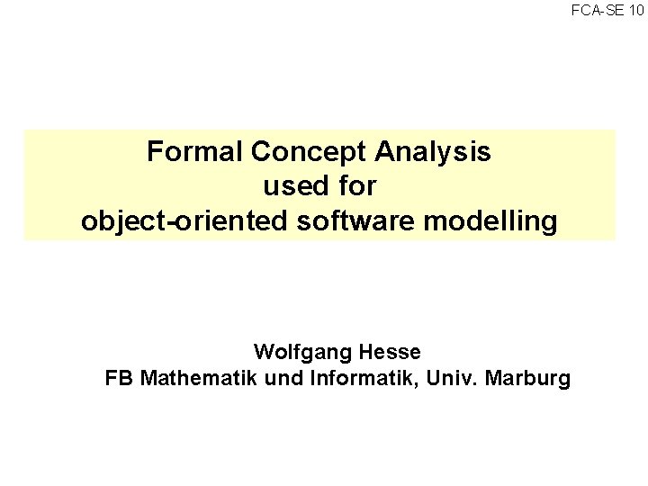FCA SE 10 Formal Concept Analysis used for object-oriented software modelling Wolfgang Hesse FB