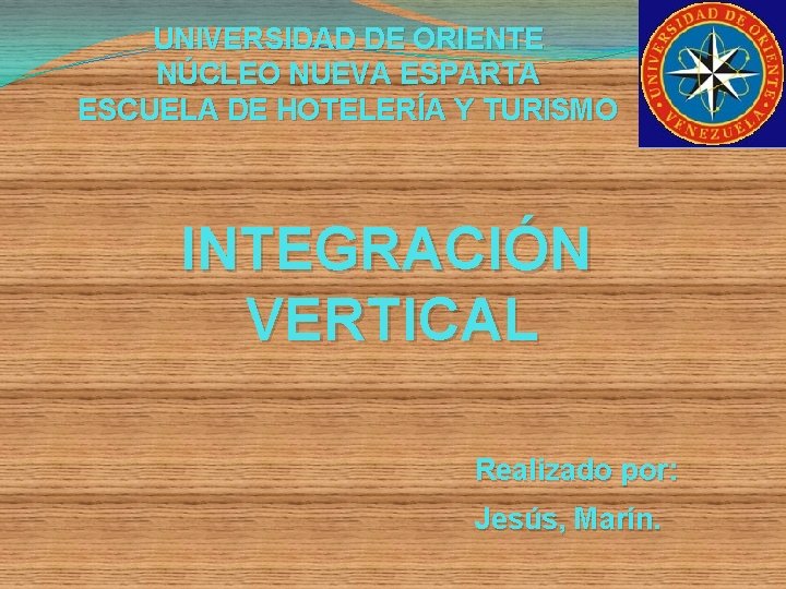 UNIVERSIDAD DE ORIENTE NÚCLEO NUEVA ESPARTA ESCUELA DE HOTELERÍA Y TURISMO INTEGRACIÓN VERTICAL Realizado