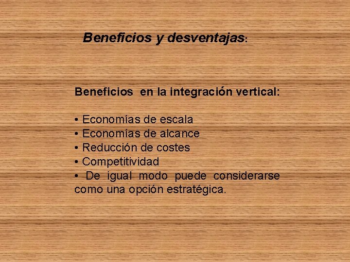Beneficios y desventajas: Beneficios en la integración vertical: • Economías de escala • Economías