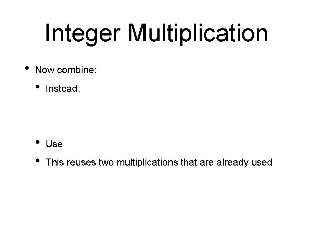 Integer Multiplication • Now combine: • Instead: • • Use This reuses two multiplications