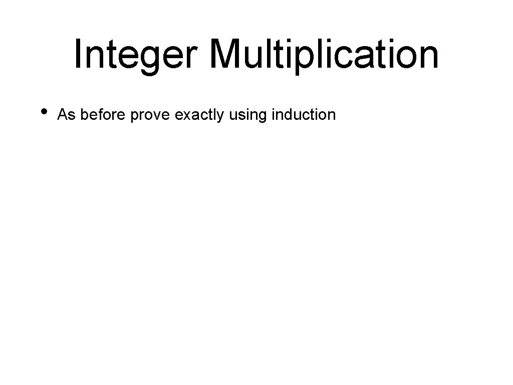 Integer Multiplication • As before prove exactly using induction 