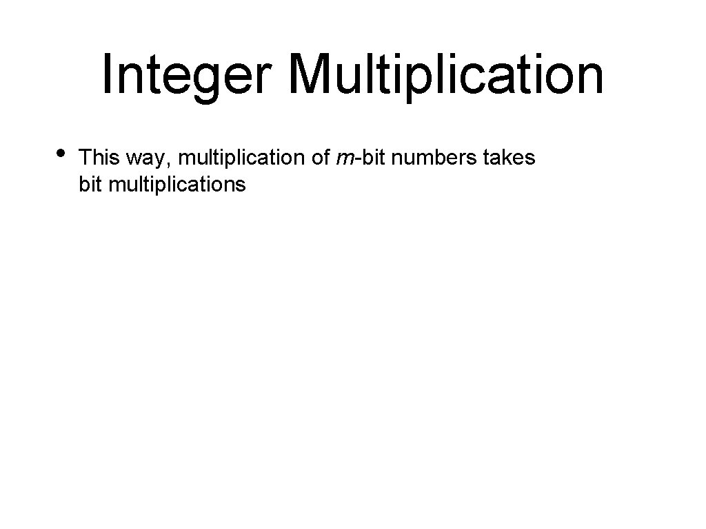 Integer Multiplication • This way, multiplication of m-bit numbers takes bit multiplications 