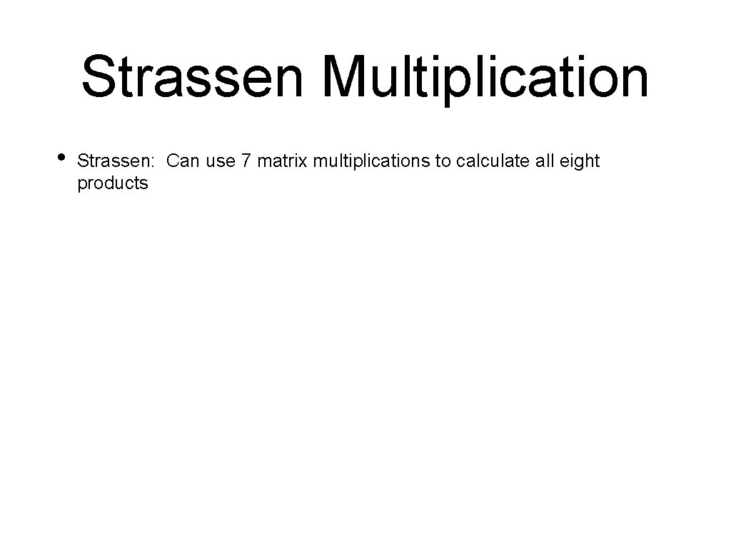 Strassen Multiplication • Strassen: Can use 7 matrix multiplications to calculate all eight products