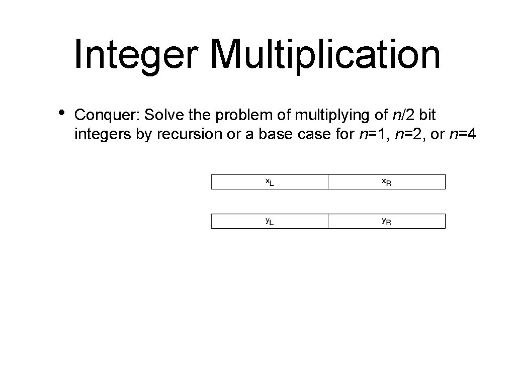 Integer Multiplication • Conquer: Solve the problem of multiplying of n/2 bit integers by