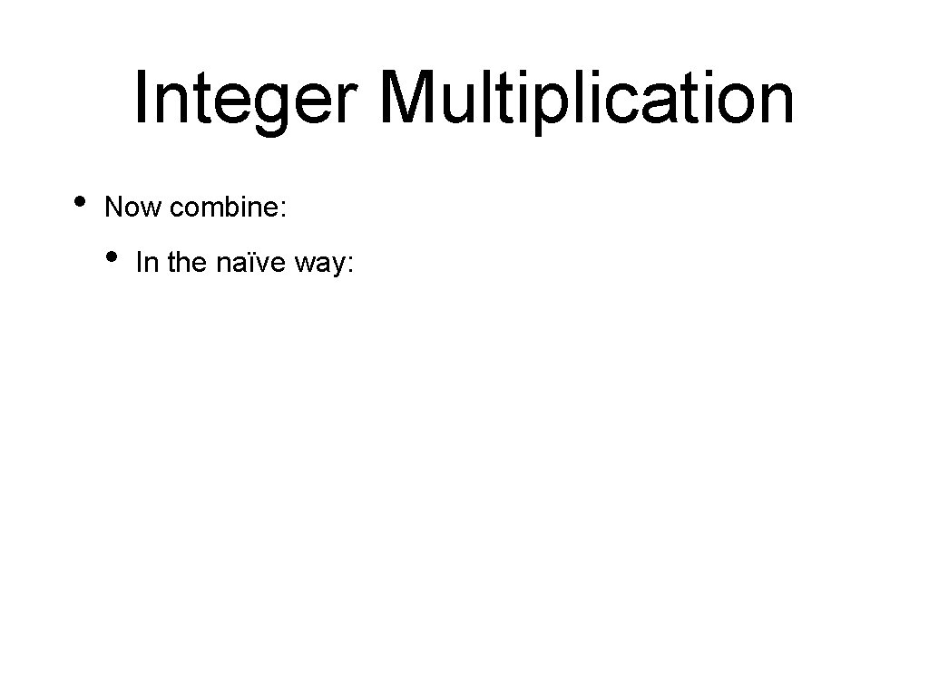 Integer Multiplication • Now combine: • In the naïve way: 