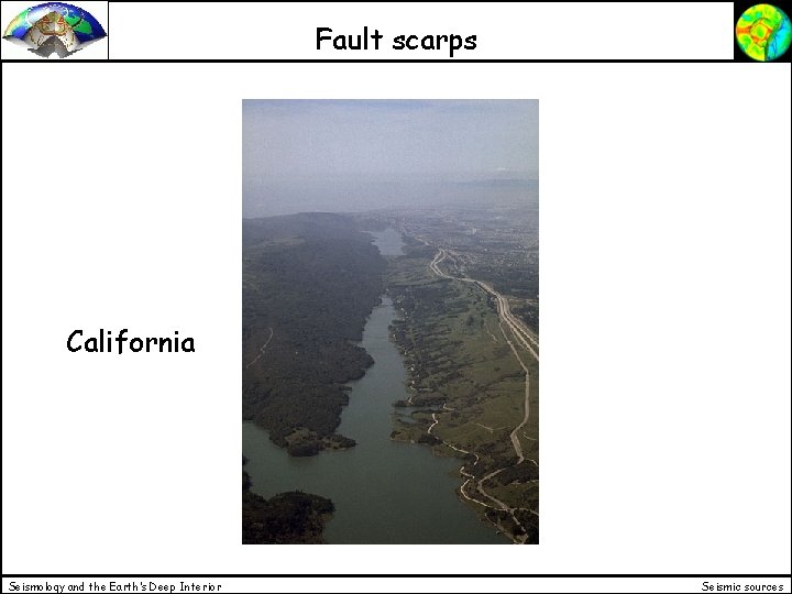 Fault scarps California Seismology and the Earth’s Deep Interior Seismic sources 