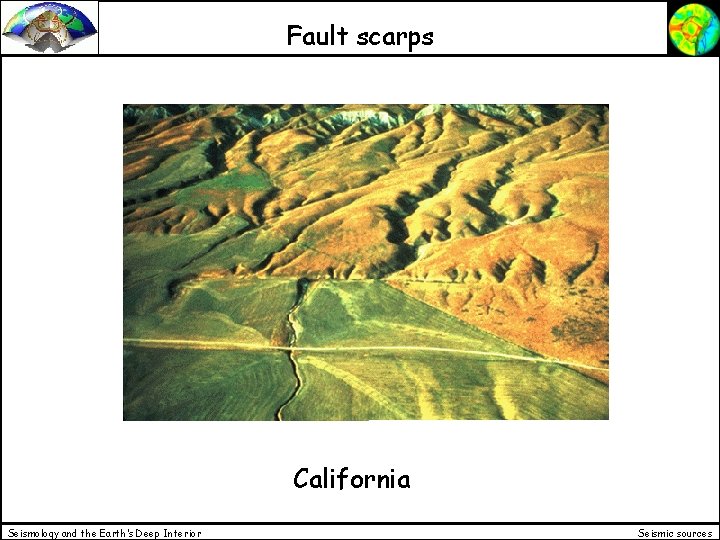 Fault scarps California Seismology and the Earth’s Deep Interior Seismic sources 