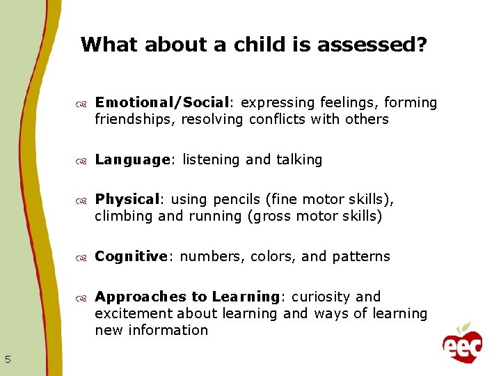 What about a child is assessed? 5 Emotional/Social: expressing feelings, forming friendships, resolving conflicts