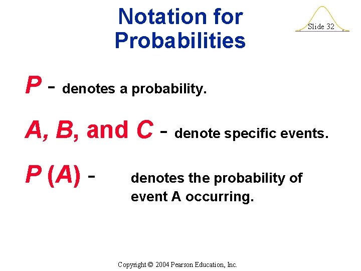 Notation for Probabilities Slide 32 P - denotes a probability. A, B, and C