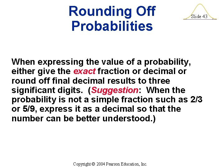 Rounding Off Probabilities Slide 43 When expressing the value of a probability, either give