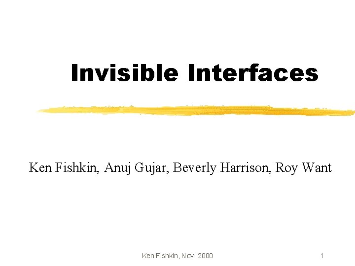 Invisible Interfaces Ken Fishkin, Anuj Gujar, Beverly Harrison, Roy Want Ken Fishkin, Nov. 2000