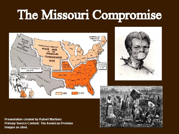 The Missouri Compromise Presentation created by Robert Martinez Primary Source Content: The American Promise