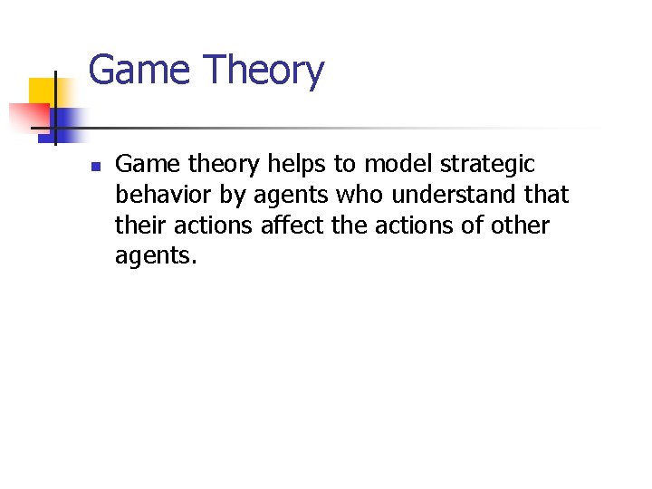Game Theory n Game theory helps to model strategic behavior by agents who understand