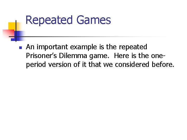 Repeated Games n An important example is the repeated Prisoner’s Dilemma game. Here is