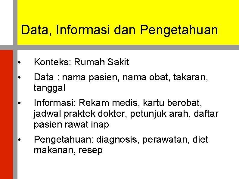 Data, Informasi dan Pengetahuan • Konteks: Rumah Sakit • Data : nama pasien, nama