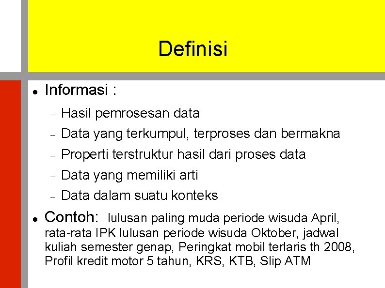 Definisi Informasi : Hasil pemrosesan data Data yang terkumpul, terproses dan bermakna Properti terstruktur