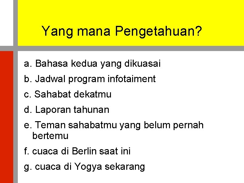 Yang mana Pengetahuan? a. Bahasa kedua yang dikuasai b. Jadwal program infotaiment c. Sahabat