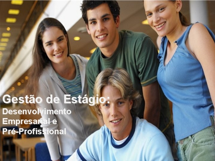 Gestão de Estágio: Desenvolvimento Empresarial e Pré-Profissional Gestão de Estágio: Desenvolvimento Empresarial e Pré-Profissional