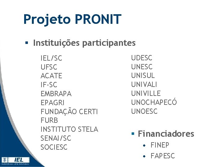 Projeto PRONIT § Instituições participantes IEL/SC UFSC ACATE IF-SC EMBRAPA EPAGRI FUNDAÇÃO CERTI FURB Projeto PRONIT § Instituições participantes IEL/SC UFSC ACATE IF-SC EMBRAPA EPAGRI FUNDAÇÃO CERTI FURB