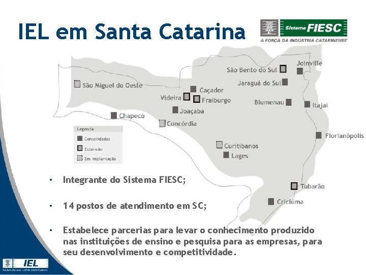 IEL em Santa Catarina • Integrante do Sistema FIESC; • 14 postos de atendimento IEL em Santa Catarina • Integrante do Sistema FIESC; • 14 postos de atendimento