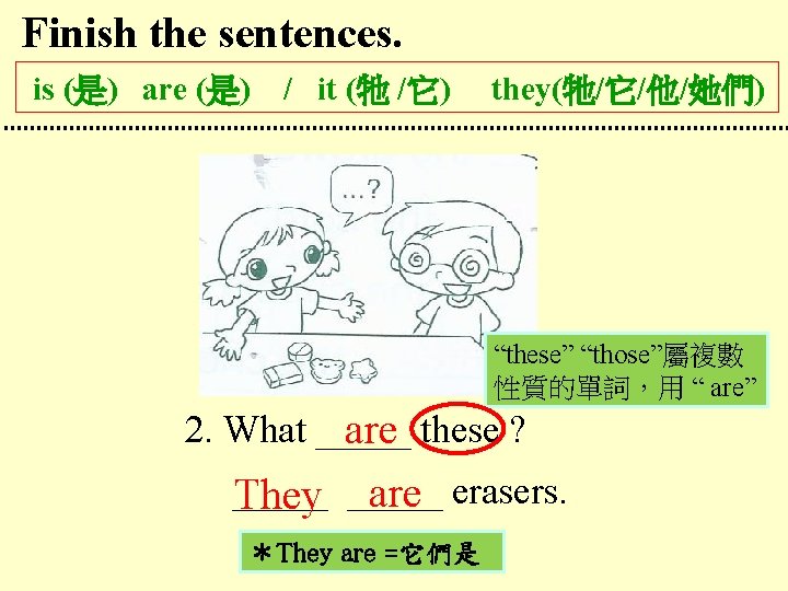 Finish the sentences. is (是) are (是) / it (牠 /它) they(牠/它/他/她們) “these” “those”屬複數