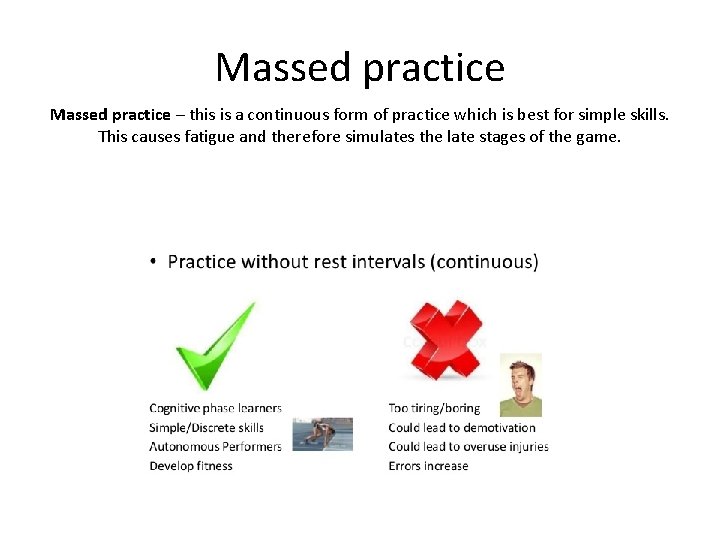 Massed practice – this is a continuous form of practice which is best for