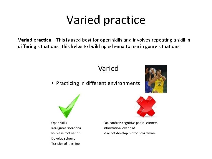 Varied practice – This is used best for open skills and involves repeating a