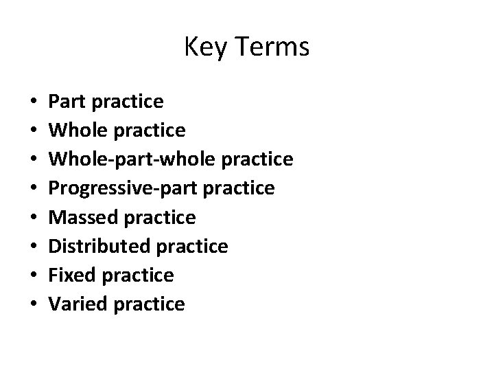 Key Terms • • Part practice Whole-part-whole practice Progressive-part practice Massed practice Distributed practice