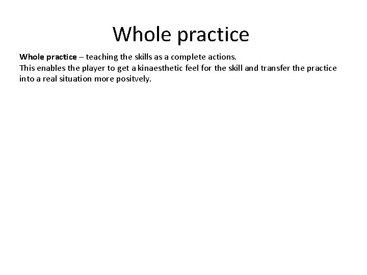 Whole practice – teaching the skills as a complete actions. This enables the player
