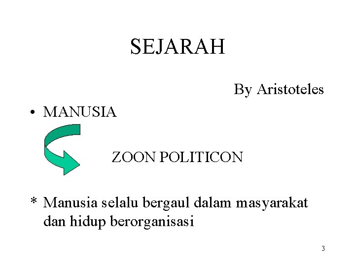 SEJARAH By Aristoteles • MANUSIA ZOON POLITICON * Manusia selalu bergaul dalam masyarakat dan