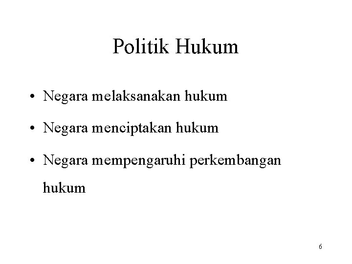 Politik Hukum • Negara melaksanakan hukum • Negara menciptakan hukum • Negara mempengaruhi perkembangan