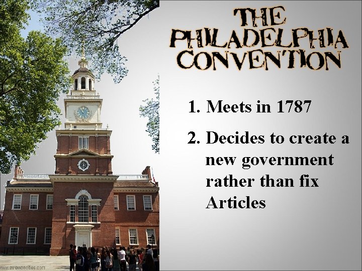 1. Meets in 1787 2. Decides to create a new government rather than fix