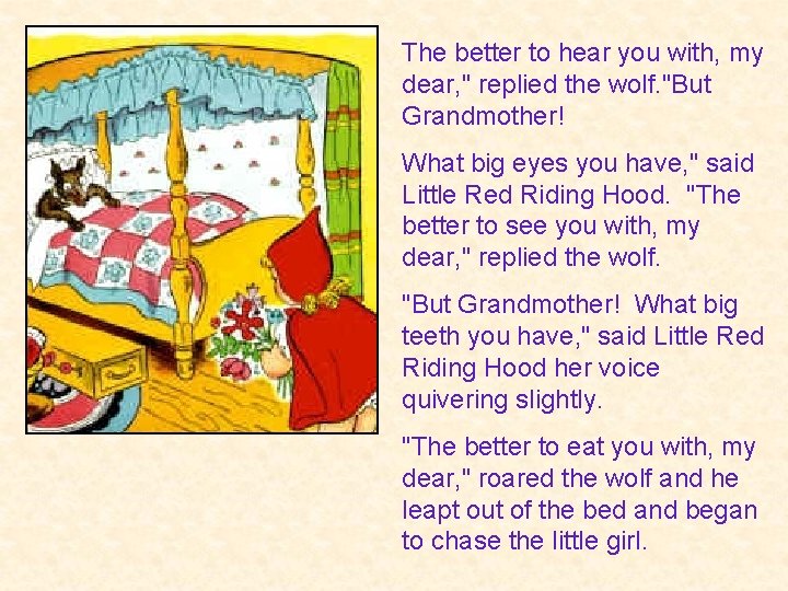 The better to hear you with, my dear, " replied the wolf. "But Grandmother!